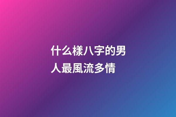 什么樣八字的男人最風流多情