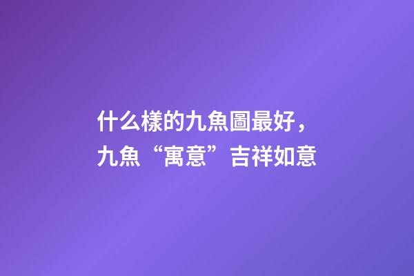 什么樣的九魚圖最好，九魚“寓意”吉祥如意-第1張-觀點-玄機派