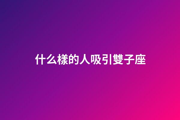 什么樣的人吸引雙子座-第1張-星座運(yùn)勢-玄機(jī)派