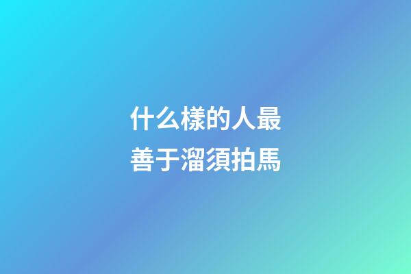 什么樣的人最善于溜須拍馬