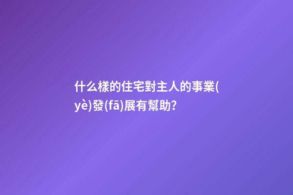 什么樣的住宅對主人的事業(yè)發(fā)展有幫助？