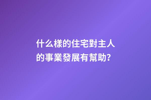 什么樣的住宅對主人的事業發展有幫助？
