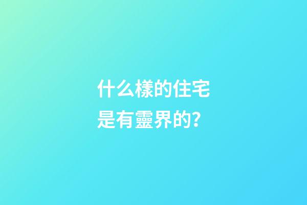 什么樣的住宅是有靈界的？