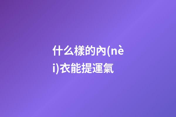 什么樣的內(nèi)衣能提運氣