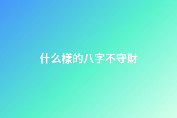 什么樣的八字不守財