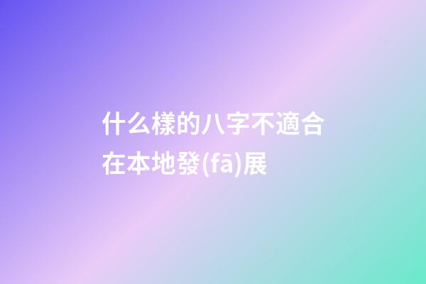 什么樣的八字不適合在本地發(fā)展