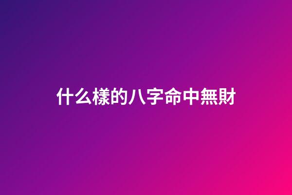 什么樣的八字命中無財