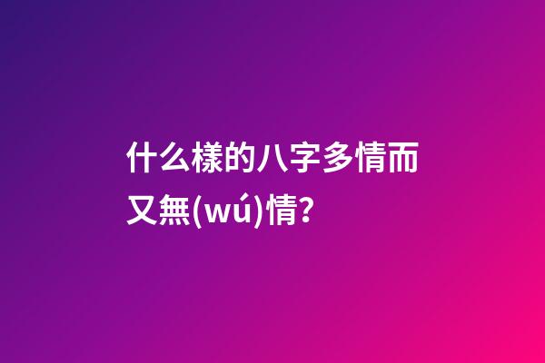 什么樣的八字多情而又無(wú)情？