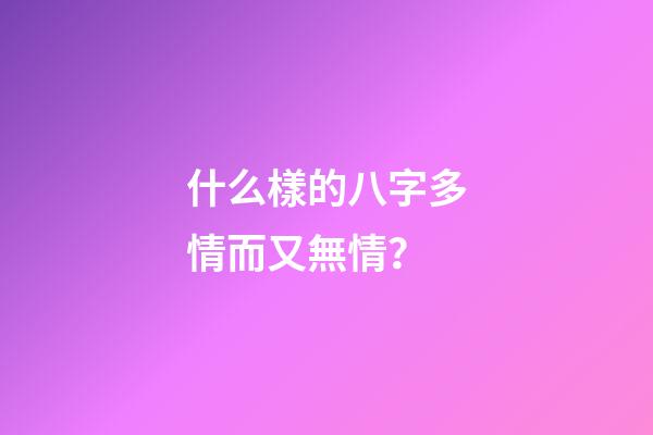 什么樣的八字多情而又無情？