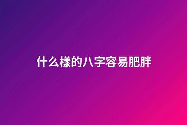 什么樣的八字容易肥胖
