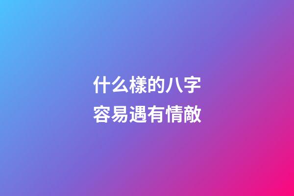 什么樣的八字容易遇有情敵