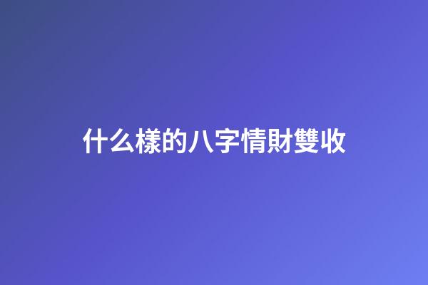 什么樣的八字情財雙收