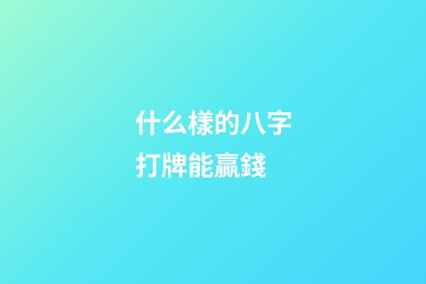 什么樣的八字打牌能贏錢