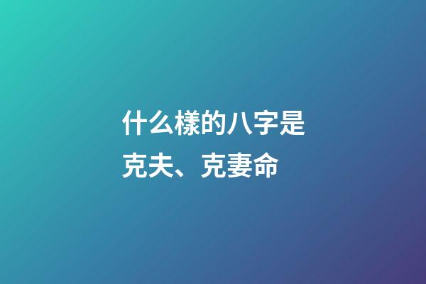 什么樣的八字是克夫、克妻命