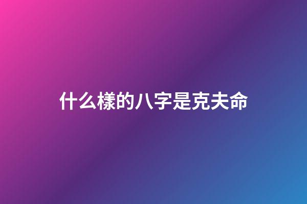什么樣的八字是克夫命