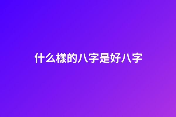 什么樣的八字是好八字