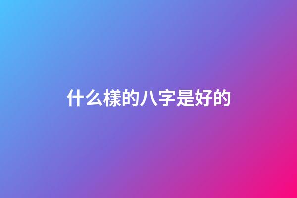 什么樣的八字是好的