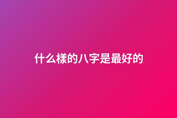什么樣的八字是最好的