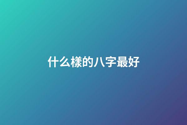 什么樣的八字最好?