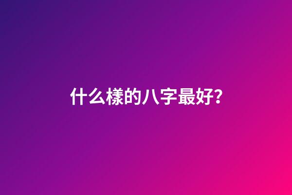 什么樣的八字最好？