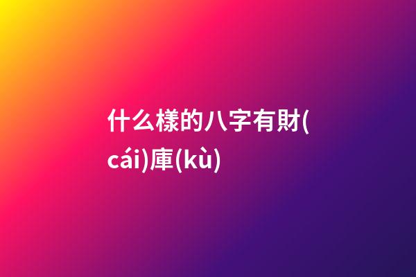 什么樣的八字有財(cái)庫(kù)