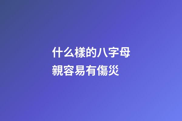 什么樣的八字母親容易有傷災