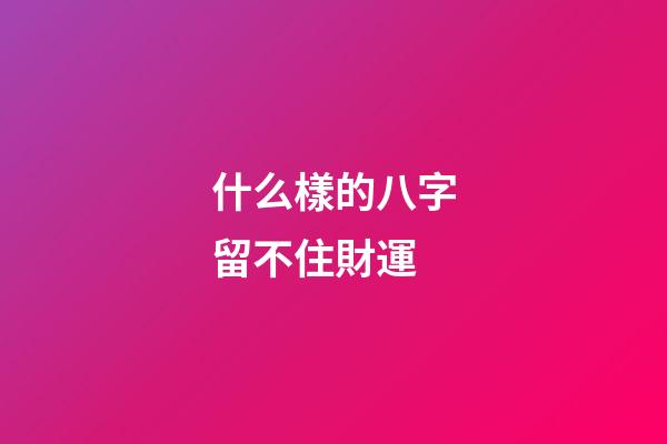 什么樣的八字留不住財運