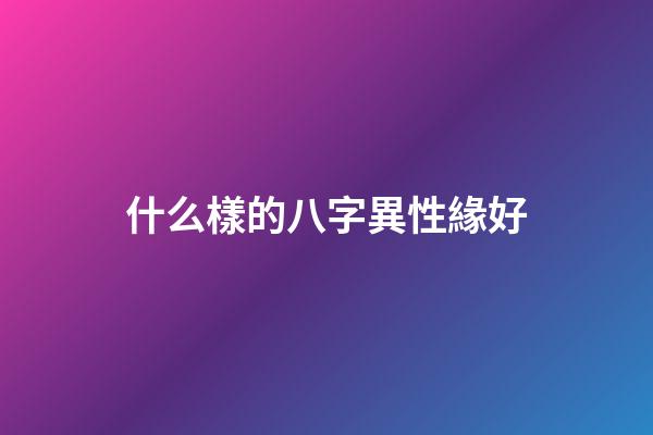 什么樣的八字異性緣好