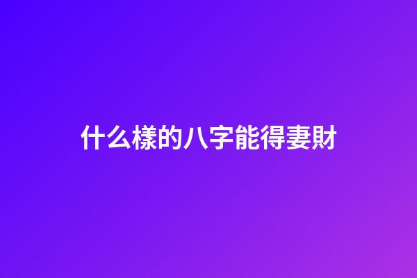 什么樣的八字能得妻財