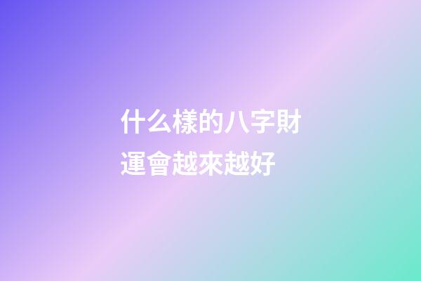什么樣的八字財運會越來越好
