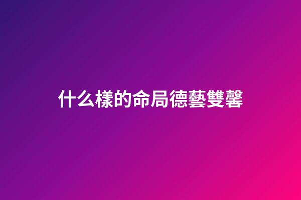 什么樣的命局德藝雙馨