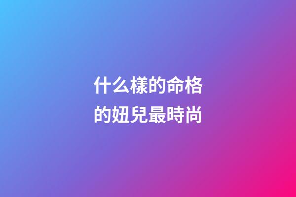 什么樣的命格的妞兒最時尚
