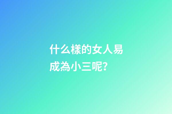 什么樣的女人易成為小三呢？