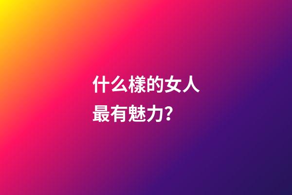 什么樣的女人最有魅力？
