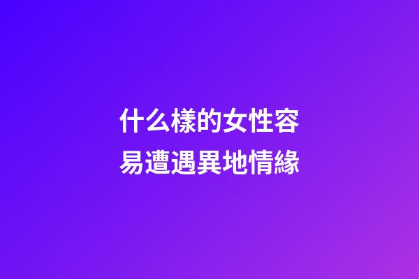 什么樣的女性容易遭遇異地情緣
