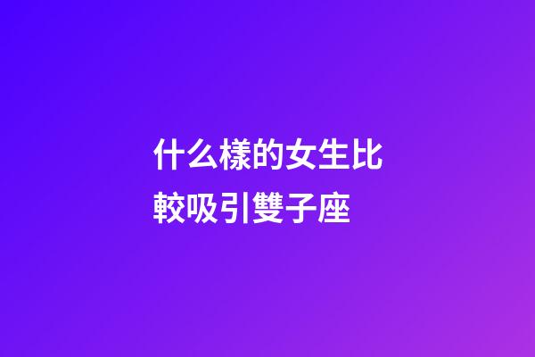什么樣的女生比較吸引雙子座-第1張-星座運(yùn)勢(shì)-玄機(jī)派
