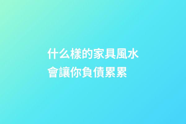 什么樣的家具風水會讓你負債累累