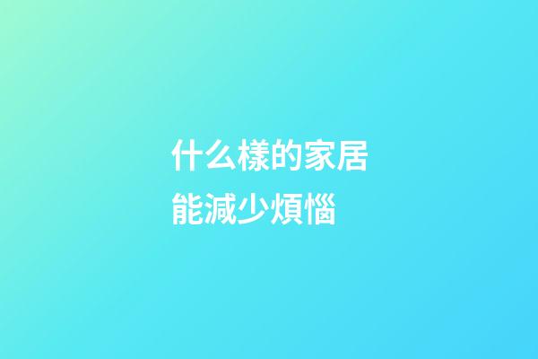什么樣的家居能減少煩惱