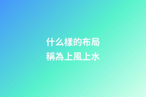 什么樣的布局稱為上風上水