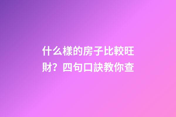 什么樣的房子比較旺財？四句口訣教你查