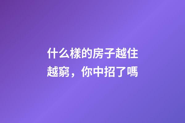 什么樣的房子越住越窮，你中招了嗎