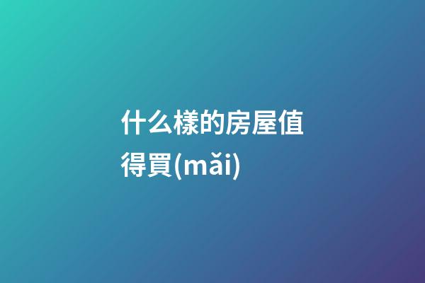 什么樣的房屋值得買(mǎi)