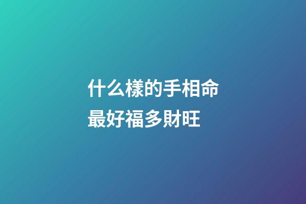 什么樣的手相命最好福多財旺