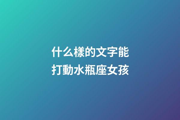 什么樣的文字能打動水瓶座女孩-第1張-星座運勢-玄機派