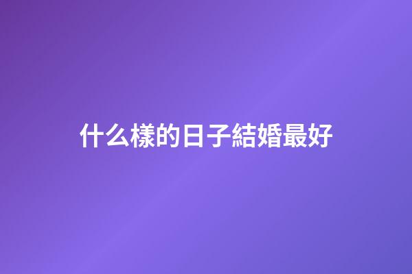 什么樣的日子結婚最好