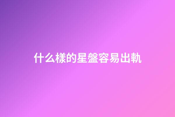 什么樣的星盤容易出軌-第1張-星座運勢-玄機派