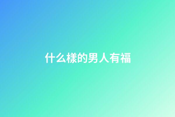 什么樣的男人有福