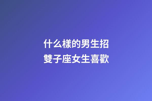 什么樣的男生招雙子座女生喜歡-第1張-星座運勢-玄機派