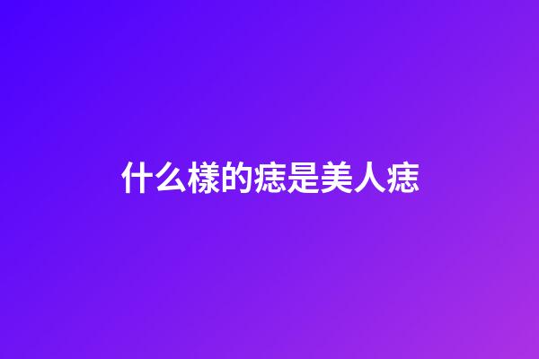 什么樣的痣是美人痣