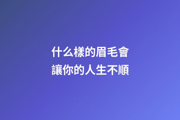 什么樣的眉毛會讓你的人生不順